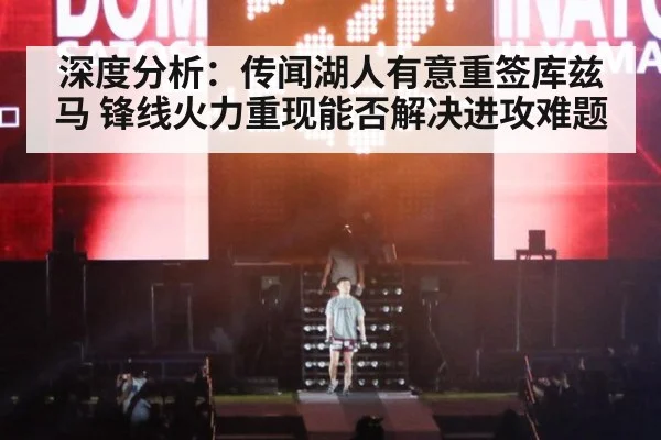 深度分析：传闻湖人有意重签库兹马 锋线火力重现能否解决进攻难题