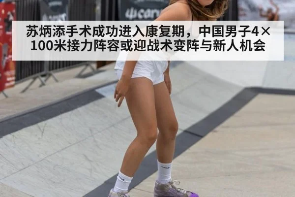 苏炳添手术成功进入康复期，中国男子4×100米接力阵容或迎战术变阵与新人机会