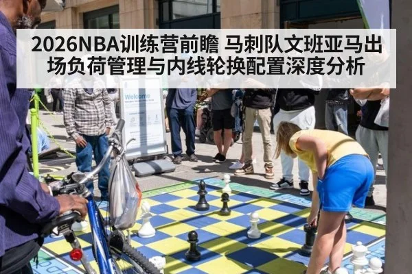 2026NBA训练营前瞻 马刺队文班亚马出场负荷管理与内线轮换配置深度分析